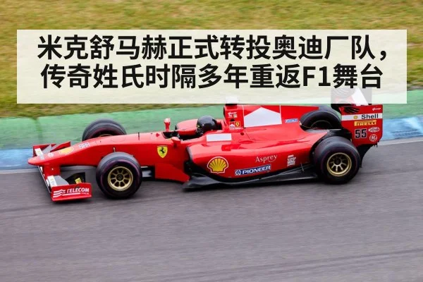 米克舒马赫正式转投奥迪厂队，传奇姓氏时隔多年重返F1舞台