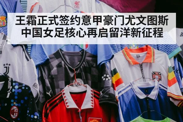 王霜正式签约意甲豪门尤文图斯 中国女足核心再启留洋新征程