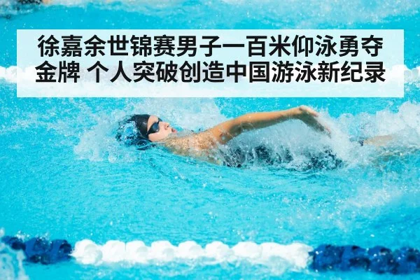 徐嘉余世锦赛男子一百米仰泳勇夺金牌 个人突破创造中国游泳新纪录