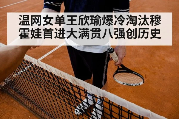 温网女单王欣瑜爆冷淘汰穆霍娃首进大满贯八强创历史