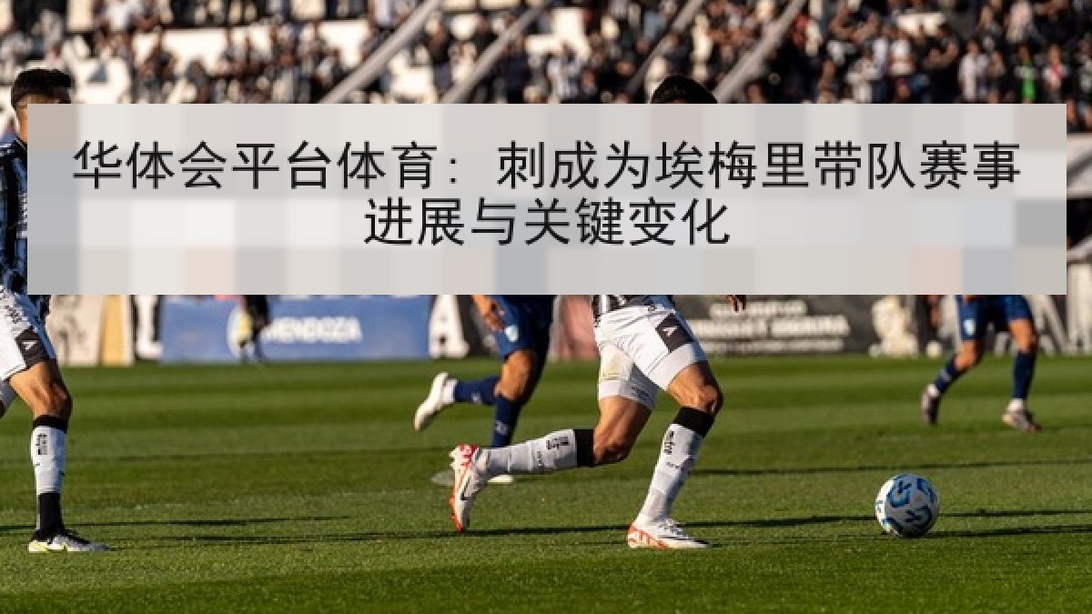 华体会平台体育: 刺成为埃梅里带队赛事进展与关键变化 华体会平台体育: 刺成为埃梅里带队赛事进展与关键变化