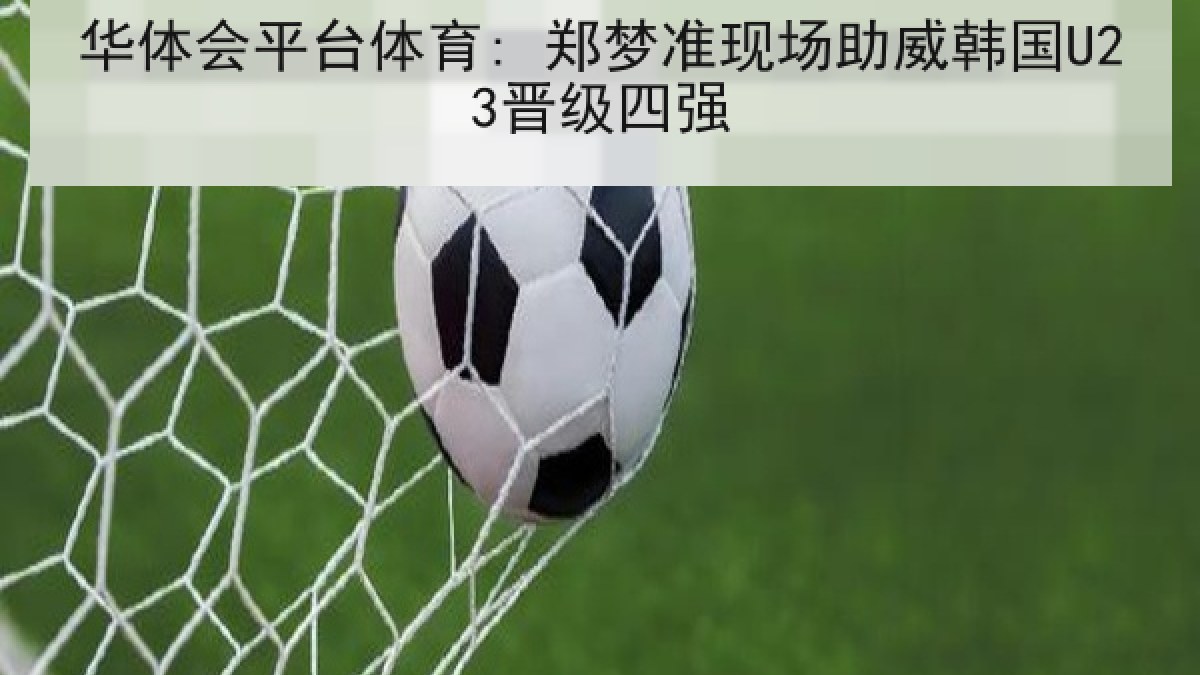 华体会平台体育: 郑梦准现场助威韩国U23晋级四强