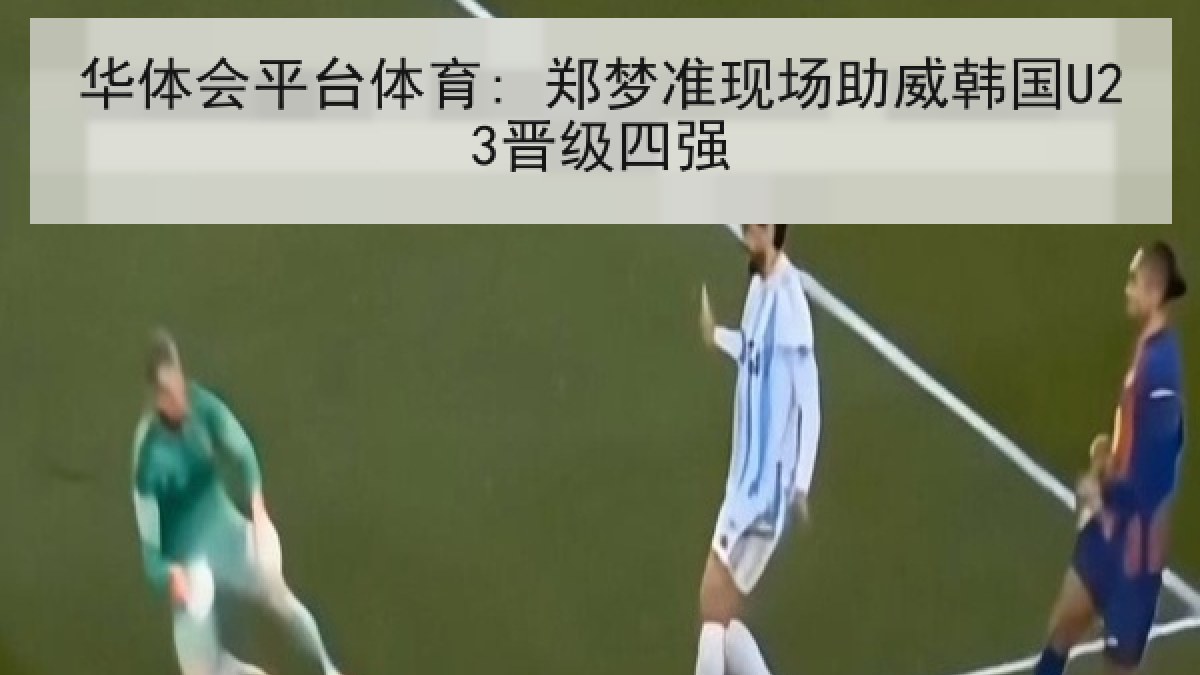 华体会平台体育: 郑梦准现场助威韩国U23晋级四强